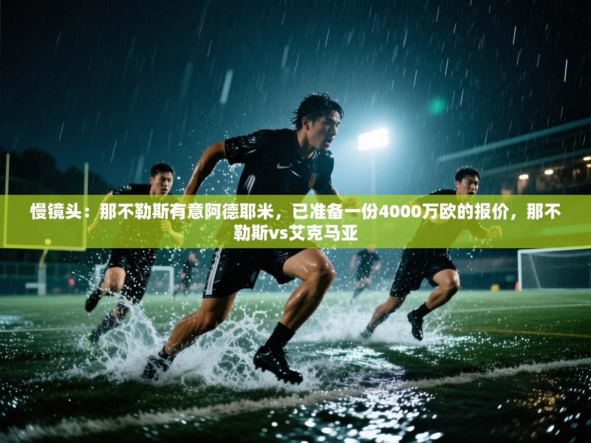 慢镜头：那不勒斯有意阿德耶米，已准备一份4000万欧的报价，那不勒斯vs艾克马亚