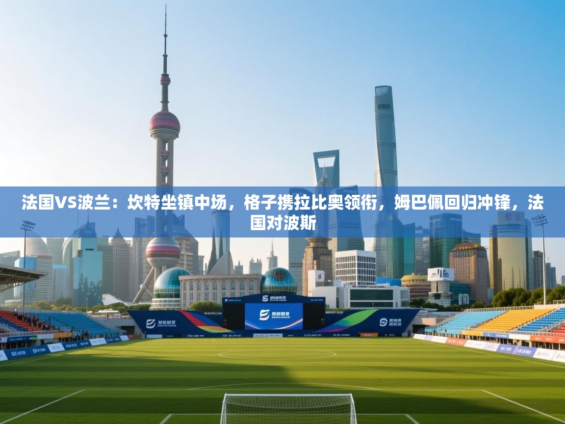 法国VS波兰:坎特坐镇中场,格子携拉比奥领衔,姆巴佩回归冲锋,法国对波斯 第1张