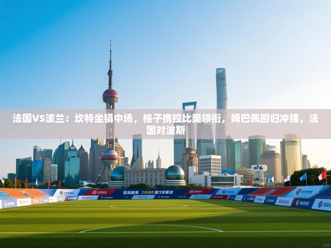 法国VS波兰:坎特坐镇中场,格子携拉比奥领衔,姆巴佩回归冲锋,法国对波斯 第2张