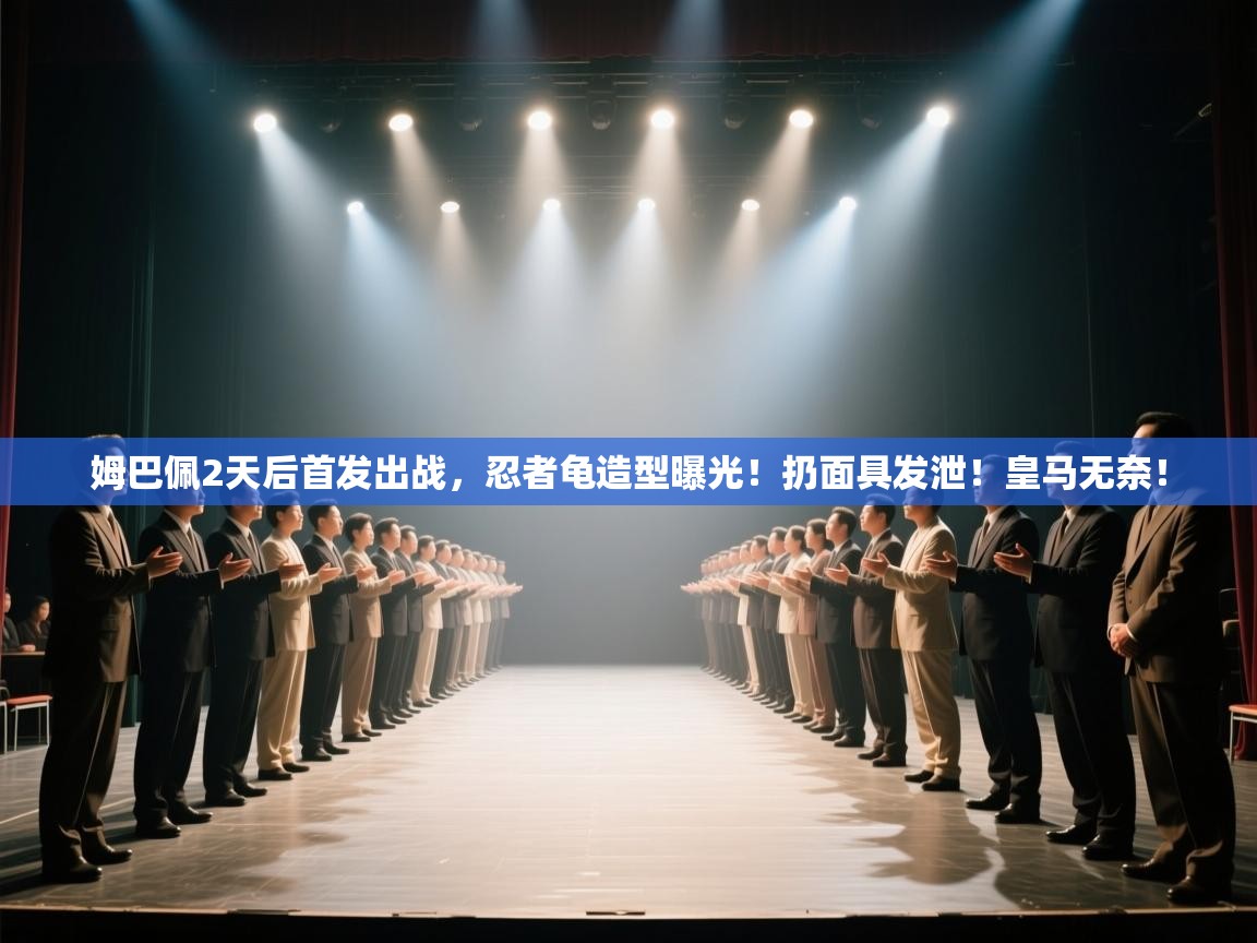 姆巴佩2天后首发出战,忍者龟造型曝光!扔面具发泄!皇马无奈! 第2张