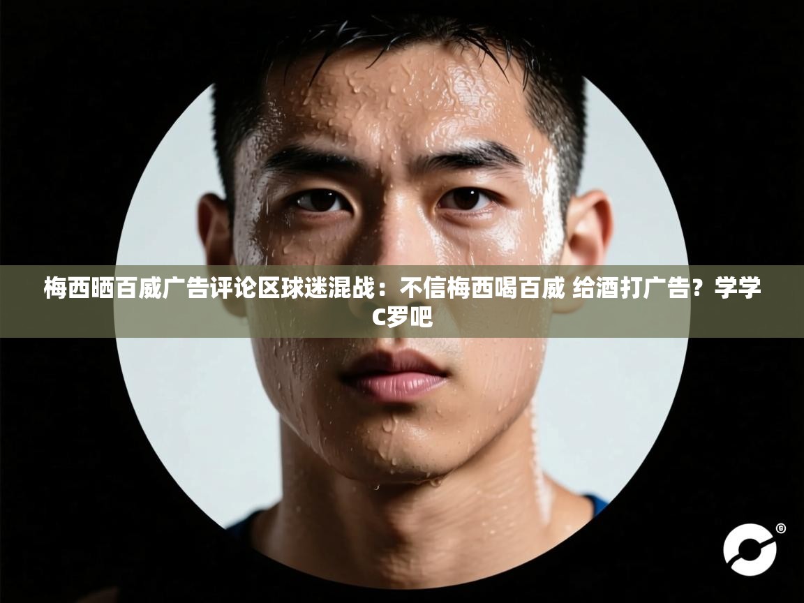 梅西晒百威广告评论区球迷混战:不信梅西喝百威 给酒打广告?学学C罗吧 第1张