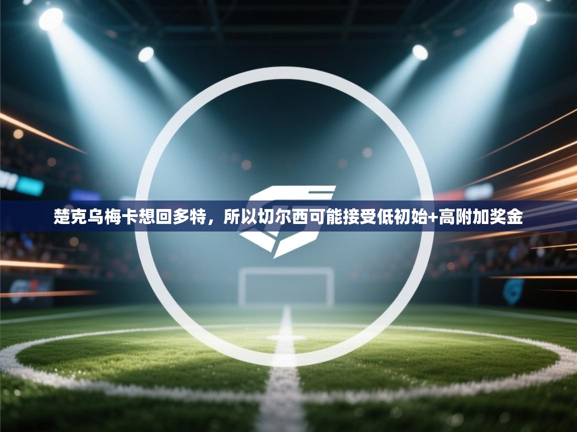 楚克乌梅卡想回多特，所以切尔西可能接受低初始+高附加奖金