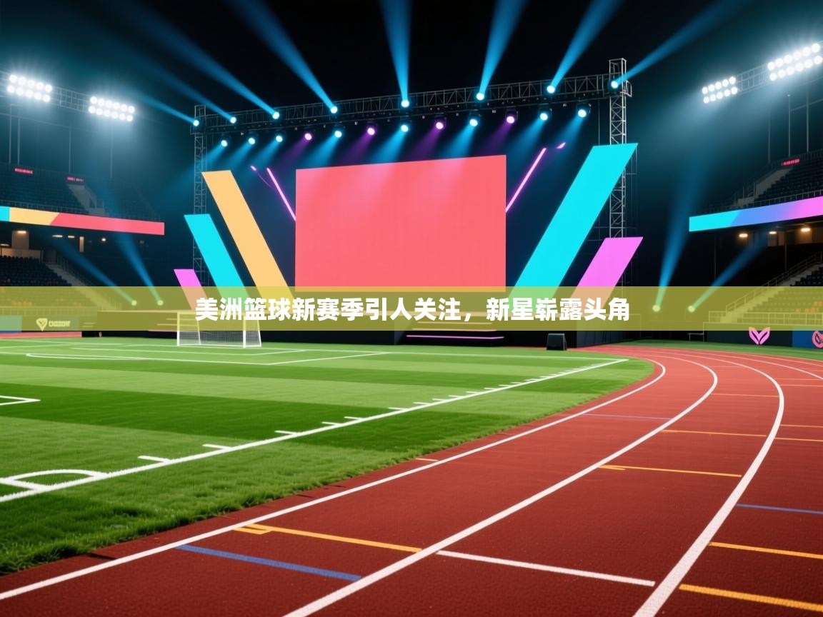 美洲篮球新赛季引人关注,新星崭露头角 第1张