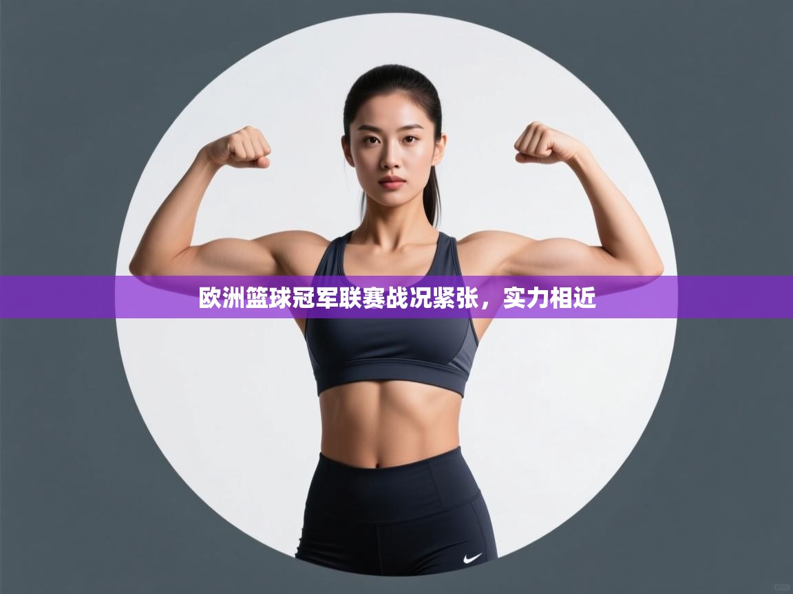 欧洲篮球冠军联赛战况紧张,实力相近 第1张